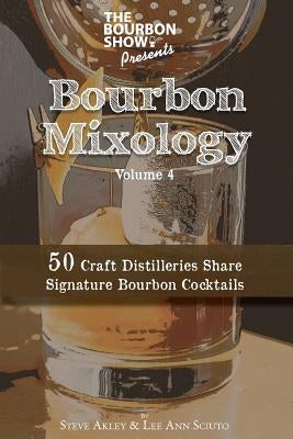The Bourbon Show Presents... Bourbon Mixology Volume 4: 50 Craft Distilleries Share Signature Bourbon Cocktails Paperback Steve Akley