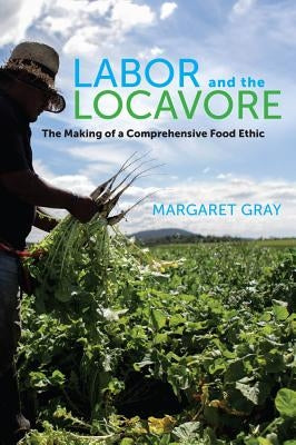 Labor and the Locavore: The Making of a Comprehensive Food Ethic Paperback University of California Press