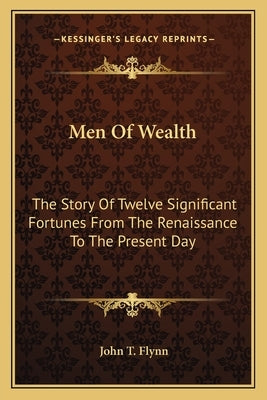 Men of Wealth: The Story of Twelve Significant Fortunes from the Renaissance to the Present Day Paperback Kessinger Publishing