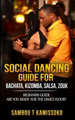 Social Dancing Guide for Bachata, Kizomba, Salsa, Zouk: Beginners Guide Are You Ready for the Dance Floor? Paperback Kizsalsa