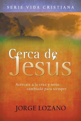 Cerca de Jesús: Acércate a la cruz y serás cambiado para siempre by Lozano, Jorge