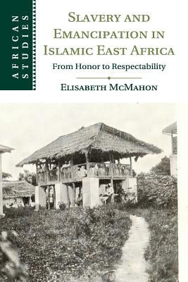 Slavery and Emancipation in Islamic East Africa: From Honor to Respectability Cambridge University Press