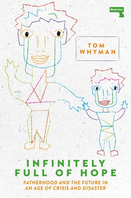 Infinitely Full of Hope: Fatherhood and the Future in an Age of Crisis and Disaster by Whyman, Tom