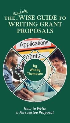 The Quick Wise Guide to Writing Grant Proposals: Learn How to Write a Proposal in 60 Minutes by Thompson, Waddy