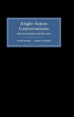 Anglo-Saxon Conversations: The Colloquies of Aelfric Bata by Gwara, Scott
