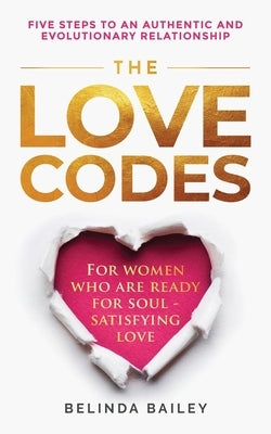 The Love Codes: Five Steps to an Authentic and Evolutionary Relationship by Bailey, Belinda