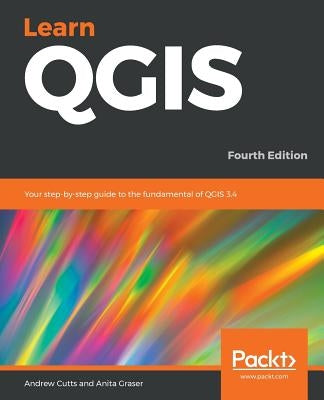 Learn QGIS: Your step-by-step guide to the fundamental of QGIS 3.4 by Cutts, Andrew