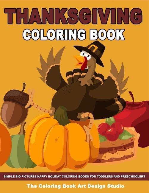 Thanksgiving Coloring Book: Thanksgiving Coloring Book for Kids: Simple Big Pictures Happy Holiday Coloring Books for Toddlers and Preschoolers Paperback Createspace Independent Publishing Platform