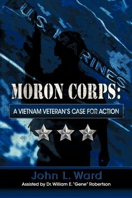 Moron Corps: A Vietnam Veteran's Case for Action by Ward, John