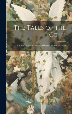 The Tales of the Genii: Or, the Delightful Lessons of Horam, the Son of Asmar by Anonymous