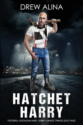 Hatchet Harry: Football Hooligan and Derby Lunatic Fringe (Dlf) Thug Paperback Independently Published
