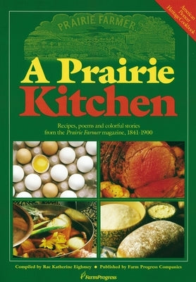 A Prairie Kitchen: Recipes, Poems and Colorful Stories from the Prairie Farmer Magazine, 1841-1900 by Eighmey, Rae Katherine