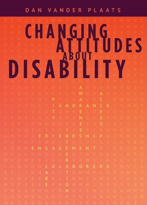 Changing Attitudes About Disability: How to See People with Disabilities as our Co-laborers in God's Redemption Plan by Vander Plaats, Daniel Kyle
