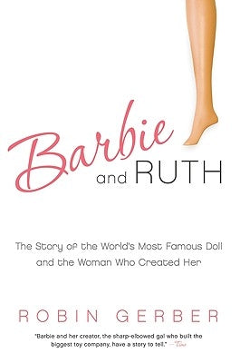 Barbie and Ruth: The Story of the World's Most Famous Doll and the Woman Who Created Her by Gerber, Robin