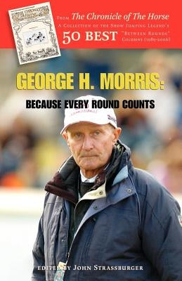 George H. Morris: Because Every Round Counts Paperback Trafford Publishing