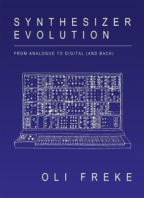 Synthesizer Evolution: From Analogue to Digital (and Back) by Freke, Oli