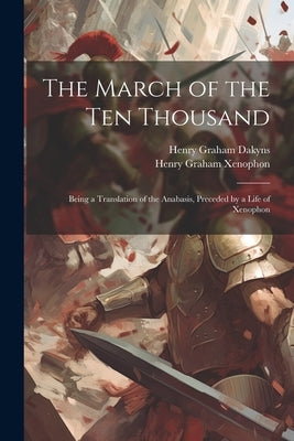 The March of the Ten Thousand: Being a Translation of the Anabasis, Preceded by a Life of Xenophon Paperback Legare Street Press