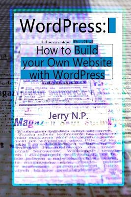 WordPress: How to Build your Own Website with WordPress for Beginners by P, Jerry N.