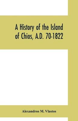 A history of the Island of Chios, A.D. 70-1822 Paperback Alpha Edition