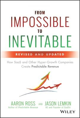 From Impossible to Inevitable: How SaaS and Other Hyper-Growth Companies Create Predictable Revenue by Ross, Aaron
