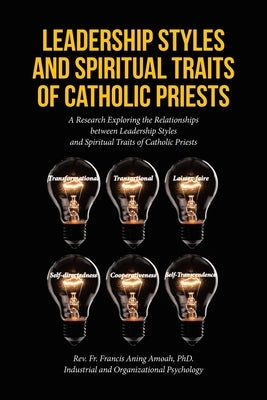 Leadership Styles and Spiritual Traits of Catholic Priests: A Research Exploring the Relationships between Leadership Styles and Spiritual Traits of C by Aning Amoah, Francis