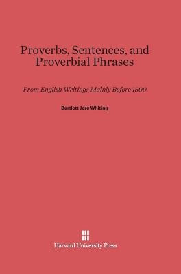 Proverbs, Sentences, and Proverbial Phrases by Whiting, Bartlett Jere