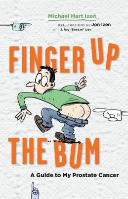 Finger up the Bum: A Guide to My Prostate Cancer by Izen, Michael Hart
