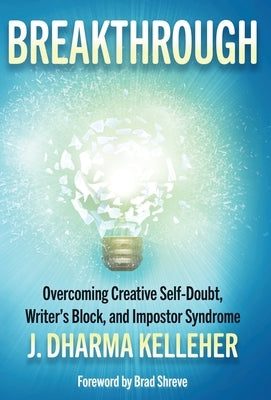 Breakthrough: Overcoming Creative Self-Doubt, Writer's Block, and Impostor Syndrome by Kelleher, J. Dharma