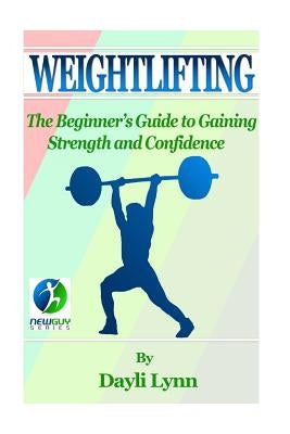 Weightlifting: The Beginner's Guide to Gaining Strength and Confidence Paperback Createspace Independent Publishing Platform