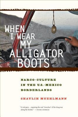 When I Wear My Alligator Boots: Narco-Culture in the U.S. Mexico Borderlands Volume 33 Paperback University of California Press