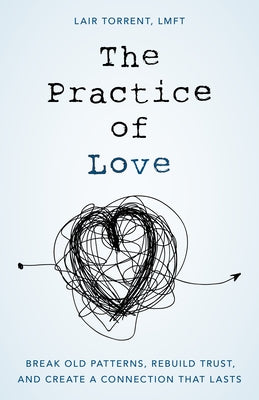 The Practice of Love: Break Old Patterns, Rebuild Trust, and Create a Connection That Lasts by Torrent, Lair