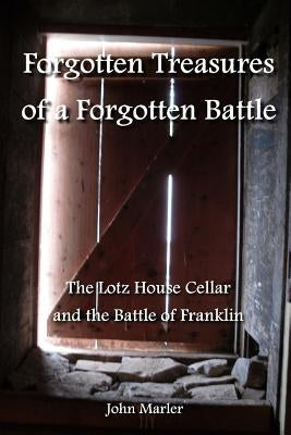 Forgotten Treasures of a Forgotten Battle: The Lotz House Cellar and the Battle of Franklin Paperback Createspace Independent Publishing Platform