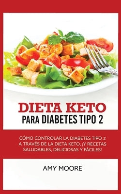 Keto Diet for Type 2 Diabetes: How to Manage Type 2 Diabetes Through the Keto Diet Plus Healthy, Delicious, and Easy Recipes! by Moore, Amy