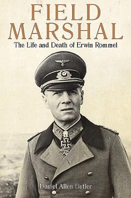 Field Marshal: The Life and Death of Erwin Rommel by Butler, Daniel Allen