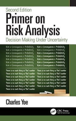 Primer on Risk Analysis: Decision Making Under Uncertainty by Yoe, Charles