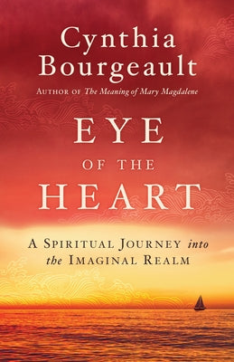 Eye of the Heart: A Spiritual Journey Into the Imaginal Realm by Bourgeault, Cynthia