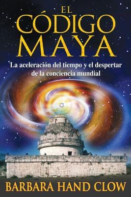 El Código Maya: La Aceleración del Tiempo Y El Despertar de la Conciencia Mundial by Clow, Barbara Hand