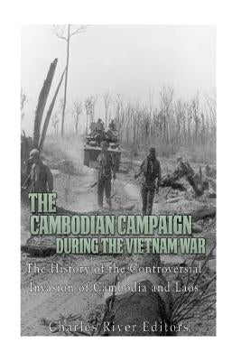 The Cambodian Campaign during the Vietnam War: The History of the Controversial Invasion of Cambodia and Laos Paperback Createspace Independent Publishing Platform