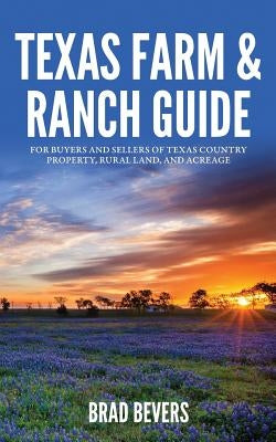 Texas Farm & Ranch Guide: For Buyers and Sellers of Texas Country Property, Rural Land and Acreage by Bevers, Bradley