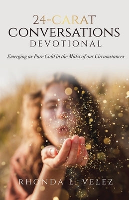 24-Carat Conversations Devotional: Emerging as Pure Gold in the Midst of our Circumstances by Velez, Rhonda L.