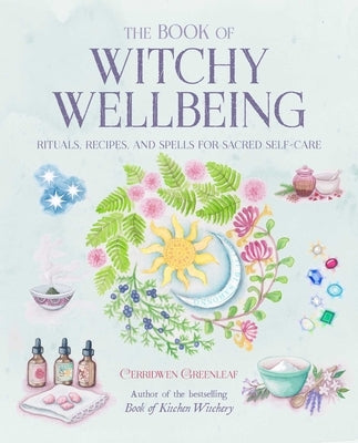 The Book of Witchy Wellbeing: Rituals, Recipes, and Spells for Sacred Self-Care by Greenleaf, Cerridwen