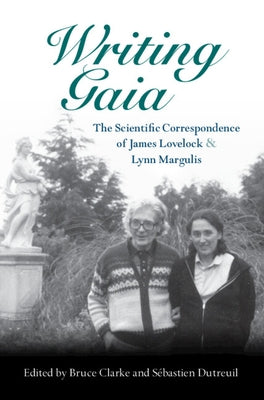 Writing Gaia: The Scientific Correspondence of James Lovelock and Lynn Margulis by Clarke, Bruce