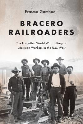 Bracero Railroaders: The Forgotten World War II Story of Mexican Workers in the U.S. West by Gamboa, Erasmo