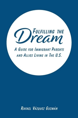 Fulfilling The Dream: A Guide For Immigrant Parents and Allies Living in the U.S. by Guzmán, Rafael Vázquez