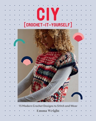 Ciy: Crochet-It-Yourself: 15 Modern Crochet Designs to Stitch and Wear by Wright, Emma
