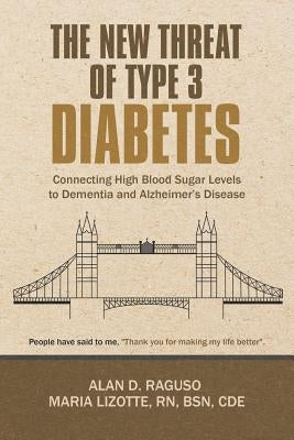 The New Threat of Type 3 Diabetes: Connecting High Blood Sugar Levels to Dementia and Alzheimer's Disease by Raguso, Alan D.