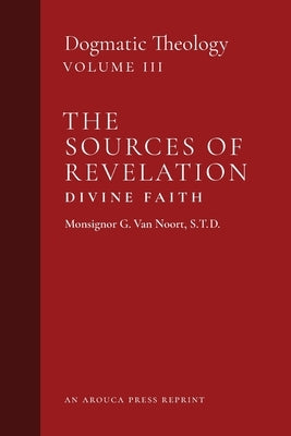 The Sources of Revelation/Divine Faith: Dogmatic Theology (Volume 3) Paperback Arouca Press
