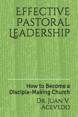 Effective Pastoral Leadership: How to Become a Disciple-Making Church Paperback Independently Published