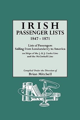 Irish Passenger Lists, 1847-1871. Lists of Passengers Sailing from Londonderry to America on Ships of the J. & J. Cooke Line and the McCorkell Line by Mitchell, Brian