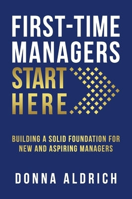 First-Time Managers Start Here: Building a Solid Foundation for New and Aspiring Managers Paperback Aldrich Coaching